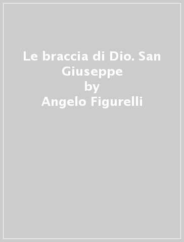 Le braccia di Dio. San Giuseppe - Angelo Figurelli