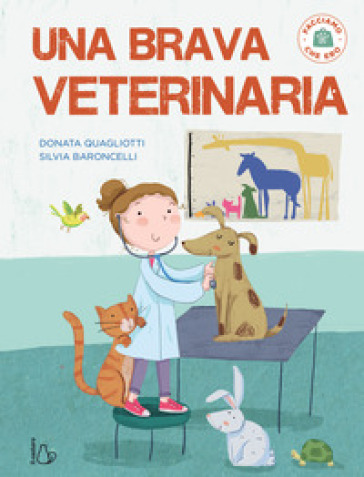 Una brava veterinaria. Facciamo che ero. Ediz. a colori - Donata Quagliotti - Silvia Baroncelli