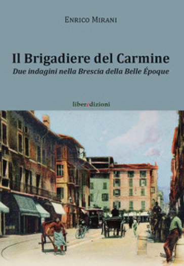Il brigadiere del Carmine. Due indagini nella Brescia della Belle Epoque - Enrico Mirani