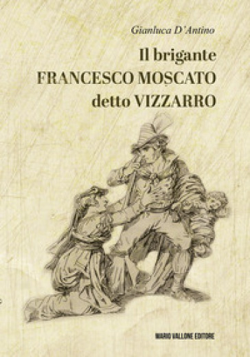 Il brigante Francesco Moscato detto Vizzarro - Gianluca D
