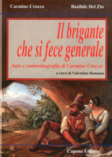 Il brigante che si fece generale. Auto e controbiografia di Carmine Crocco - Basilide Del Zio - Carmine Crocco