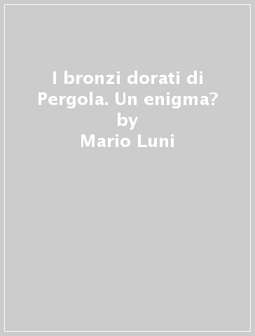 I bronzi dorati di Pergola. Un enigma? - Mario Luni - Fermo Giovanni Motta