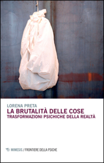 La brutalità delle cose. Trasformazioni psichiche della realtà - Lorena Preta