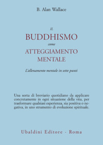 Il buddhismo come atteggiamento mentale. L'allenamento mentale in sette punti - B. Alan Wallace