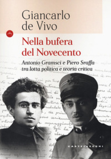 Nella bufera del Novecento. Antonio Gramsci e Piero Sraffa tra lotta politica e teoria critica - Giancarlo De Vivo