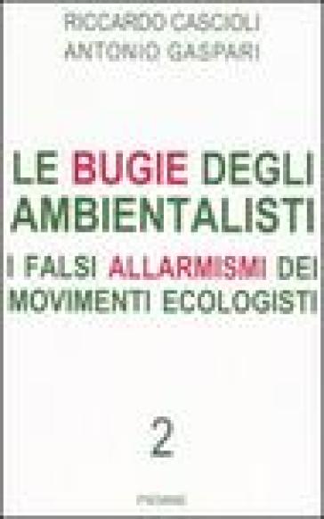 Le bugie degli ambientalisti. I falsi allarmismi dei movimenti ecologisti. 2. - Antonio Gaspari - Riccardo Cascioli