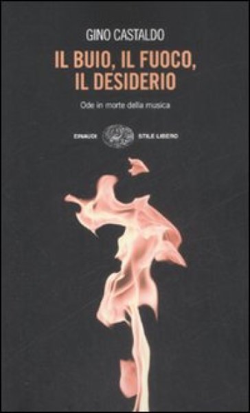 Il buio, il fuoco, il desiderio. Ode in morte della musica - Gino Castaldo