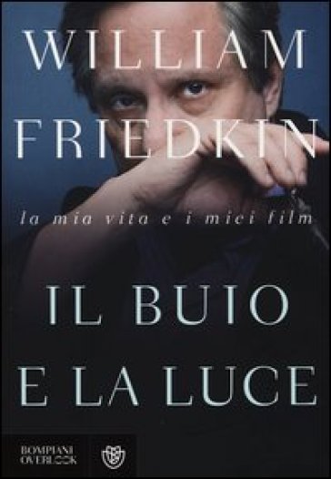 Il buio e la luce. La mia vita e i miei film - William Friedkin