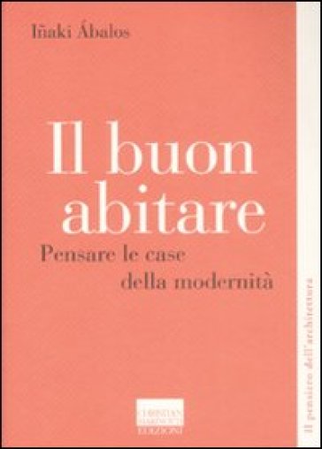 Il buon abitare. Pensare le case della modernità - Inaki Abalos