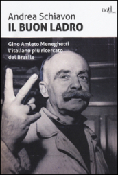 Il buon ladro. Gino Amleto Meneghetti l italiano più ricercato del Brasile