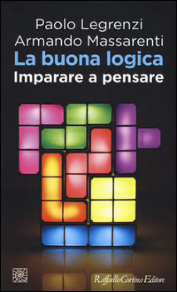 La buona logica. Imparare a pensare - Paolo Legrenzi - Armando Massarenti