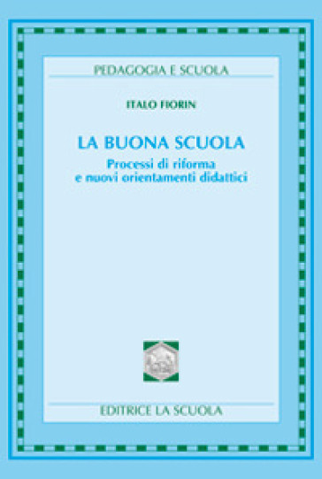 La buona scuola. Processi di riforma e nuovi orientamenti didattici - Italo Fiorin