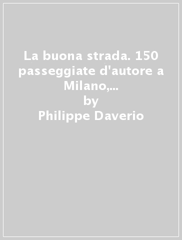 La buona strada. 150 passeggiate d'autore a Milano, in Lombardia e dintorni - Philippe Daverio
