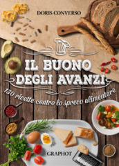 Il buono degli avanzi. 130 ricette contro lo spreco alimentare