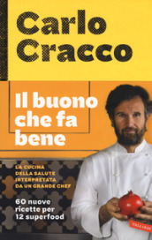 Il buono che fa bene. La cucina della salute interpretata da un grande chef. 60 nuove ricette per 12 superfood