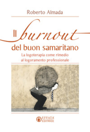 Il burnout del buon samaritano. La logoterapia come rimedio al logoramento professionale - Roberto Almada