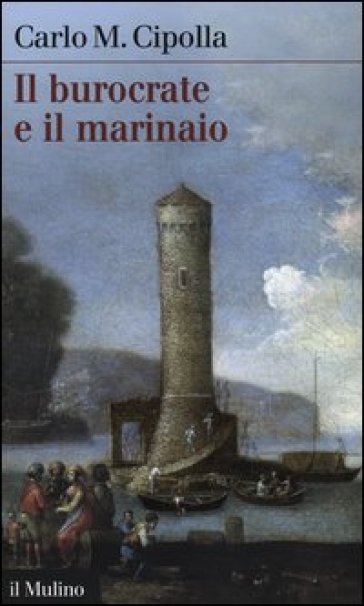 Il burocrate e il marinaio. La «Sanità» toscana e le tribolazioni degli inglesi a Livorno nel XVII secolo - Carlo Maria Cipolla