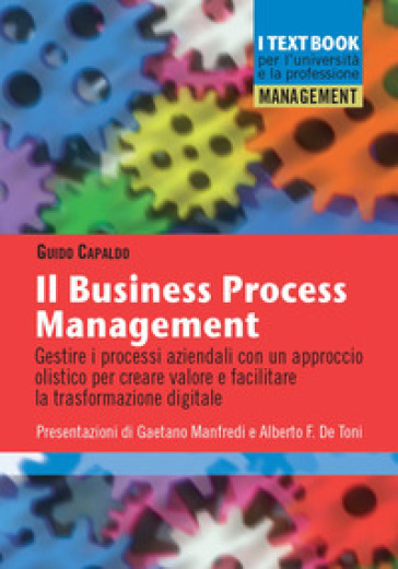 Il business process management. Gestire i processi aziendali con un approccio olistico per creare valore e facilitare la trasformazione digitale - Guido Capaldo