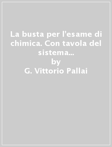 La busta per l'esame di chimica. Con tavola del sistema periodico degli elementi e vari formulari - G. Vittorio Pallai