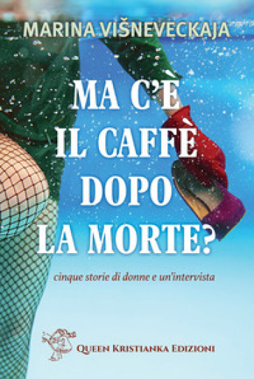 Ma c'è il caffè dopo la morte? Cinque storie di donne e un'intervista - Marina Visneveckaja