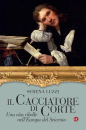 Il cacciatore di corte. Una vita ribelle nell