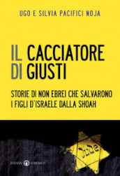 Il cacciatore di giusti. Storie di non ebrei che salvarono i figli d Israele dalla Shoah