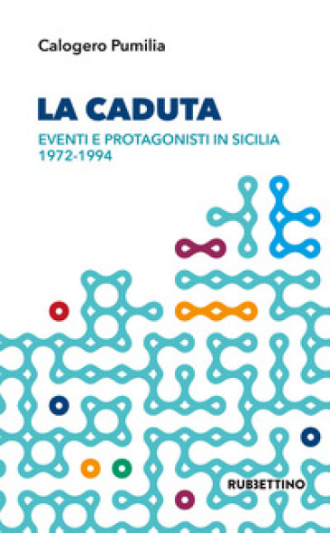 La caduta. Eventi e protagonisti in Sicilia 1972-1994 - Calogero Pumilia