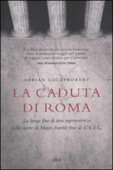 La caduta di Roma. La lunga fine di una superpotenza dalla morte di Marco Aurelio fino al 476 d. C. - Adrian Goldsworthy