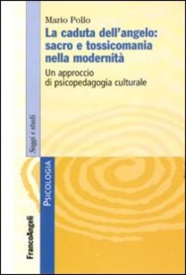 La caduta dell'angelo: sacro e tossicomania nella modernità. Un approccio di psicopedagogia culturale - Mario Pollo