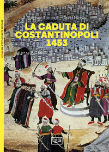 La caduta di Costantinopoli 1453 - Stephen Turnbull - David Nicolle