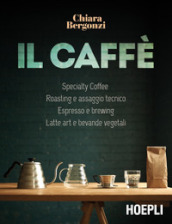 Il caffè. Specialty Coffee - Roasting e assaggio tecnico - Espresso e brewing - Latte art...
