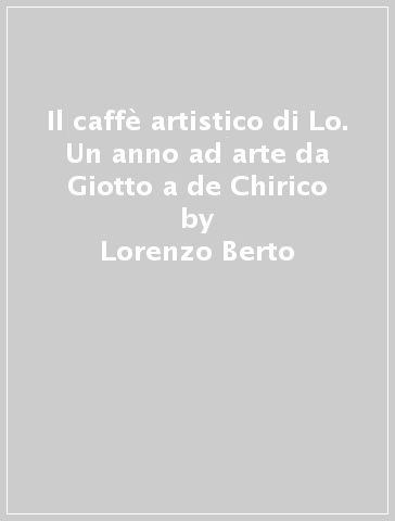 Il caffè artistico di Lo. Un anno ad arte da Giotto a de Chirico - Lorenzo Berto