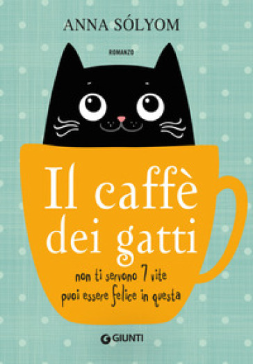 Il caffè dei gatti. Non ti servono 7 vite, puoi essere felice in questa! - Sólyom Anna