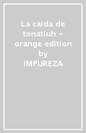 La caida de tonatiuh - orange edition