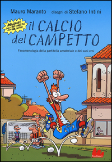 Il calcio del campetto. Fenomenologia della partitella amatoriale e dei suoi eroi - Mauro Maranto - Stefano Intini