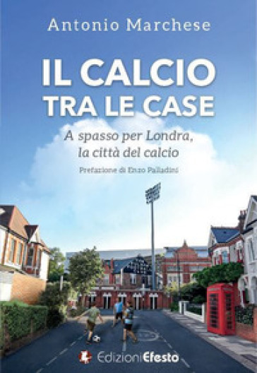 Il calcio tra le case. A spasso per Londra, la città del calcio - Antonio Marchese