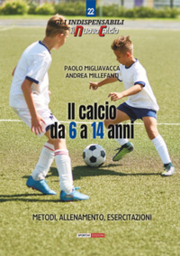 Il calcio da 6 a 14 anni. Metodo, allenamento, esercitazioni - Paolo Migliavacca - Andrea Millefanti
