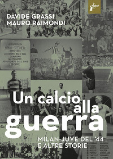 Un calcio alla guerra, Milan-Juve del '44 e altre storie - Davide Grassi - Mauro Raimondi