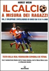 Il calcio a misura dei ragazzi. Testo della Real Federacion Espanola de futbol. 2: Sviluppare l intelligenza di gioco dai 10 ai 14 anni