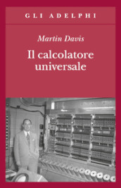 Il calcolatore universale. Da Leibniz a Turing