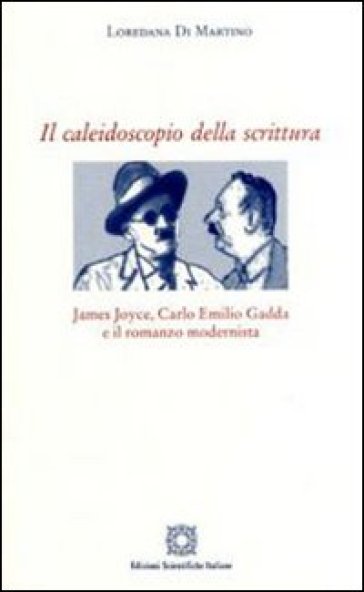 Il caleidoscopio della scrittura. James Joyce, Carlo Emilio Gadda e il romanzo modernista - Loredana Di Martino