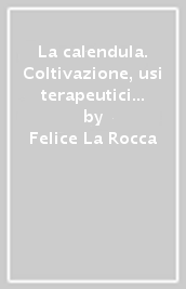 La calendula. Coltivazione, usi terapeutici e alimentari