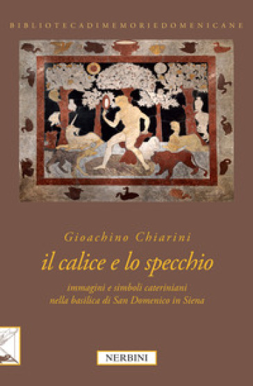 Il calice e lo specchio. Immagini e simboli cateriniani nella Basilica di San Domenico in Siena. Ediz. illustrata - Gioachino Chiarini