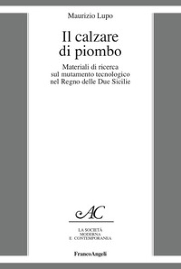 Il calzare di piombo. Materiali di ricerca sul mutamento tecnologico nel Regno delle Due Sicilie - Maurizio Lupo