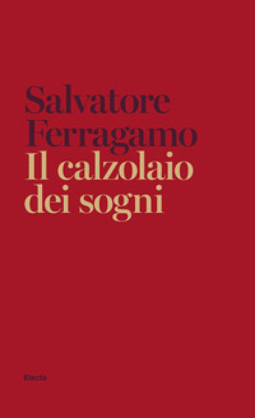 Il calzolaio dei sogni. Autobiografia di Salvatore Ferragamo - Salvatore Ferragamo