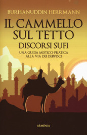 Il cammello sul tetto. Discorsi Sufi. Una guida mistico-pratica alla Via dei Dervisci