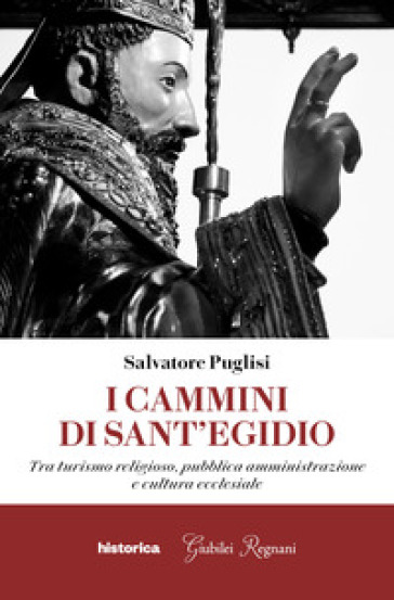 I cammini di Sant'Egidio. Tra turismo religioso, pubblica amministrazione e cultura ecclesiale - Salvatore Puglisi