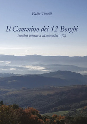 Il cammino dei 12 borghi. Sentieri intorno a Montecatini VC - Fabio Tonelli