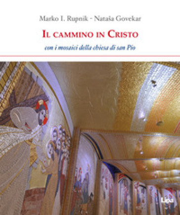 Il cammino in Cristo. Con i mosaici della chiesa di San Pio - Marko I. Rupnik - Govekar Natasa