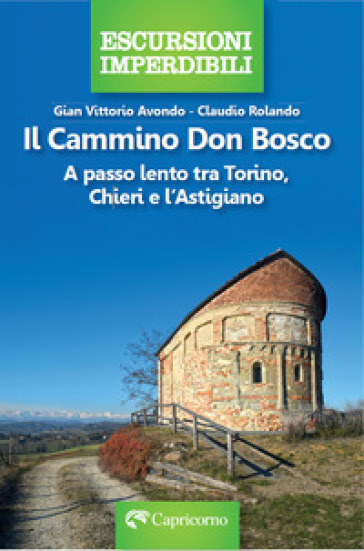 Il cammino Don Bosco. A passo lento tra Torino, Chieri e l'astigiano - Gian Vittorio Avondo - Claudio Rolando